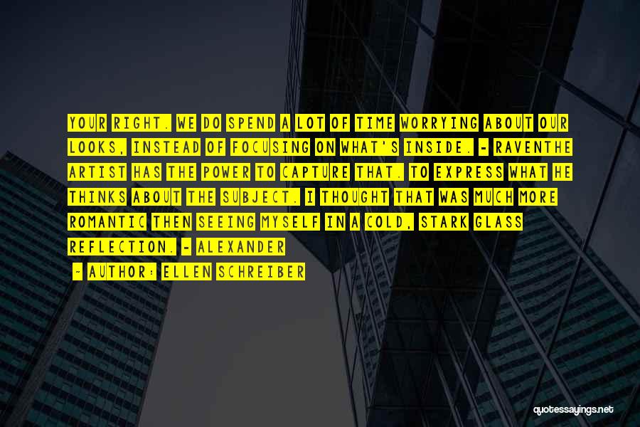 Ellen Schreiber Quotes: Your Right. We Do Spend A Lot Of Time Worrying About Our Looks, Instead Of Focusing On What's Inside. -