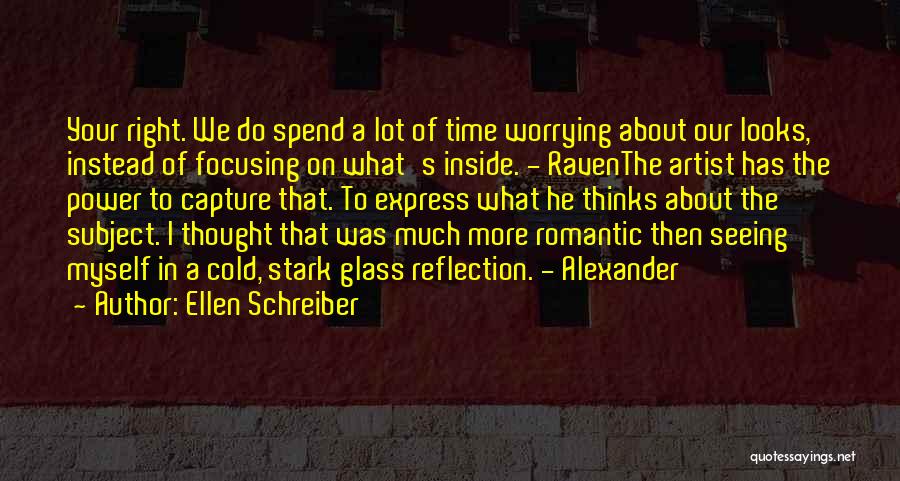 Ellen Schreiber Quotes: Your Right. We Do Spend A Lot Of Time Worrying About Our Looks, Instead Of Focusing On What's Inside. -