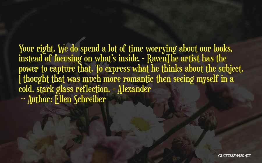 Ellen Schreiber Quotes: Your Right. We Do Spend A Lot Of Time Worrying About Our Looks, Instead Of Focusing On What's Inside. -