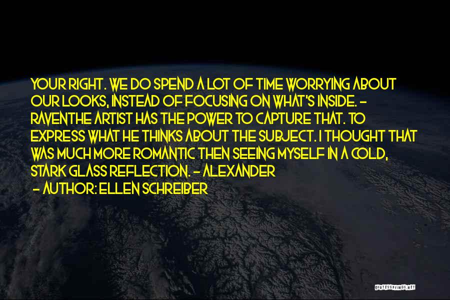 Ellen Schreiber Quotes: Your Right. We Do Spend A Lot Of Time Worrying About Our Looks, Instead Of Focusing On What's Inside. -