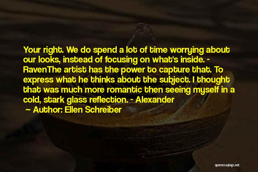 Ellen Schreiber Quotes: Your Right. We Do Spend A Lot Of Time Worrying About Our Looks, Instead Of Focusing On What's Inside. -