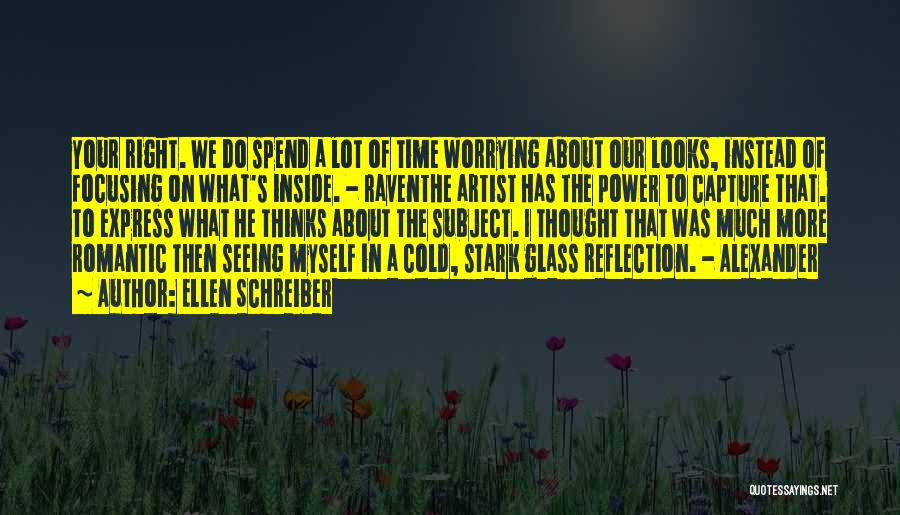 Ellen Schreiber Quotes: Your Right. We Do Spend A Lot Of Time Worrying About Our Looks, Instead Of Focusing On What's Inside. -