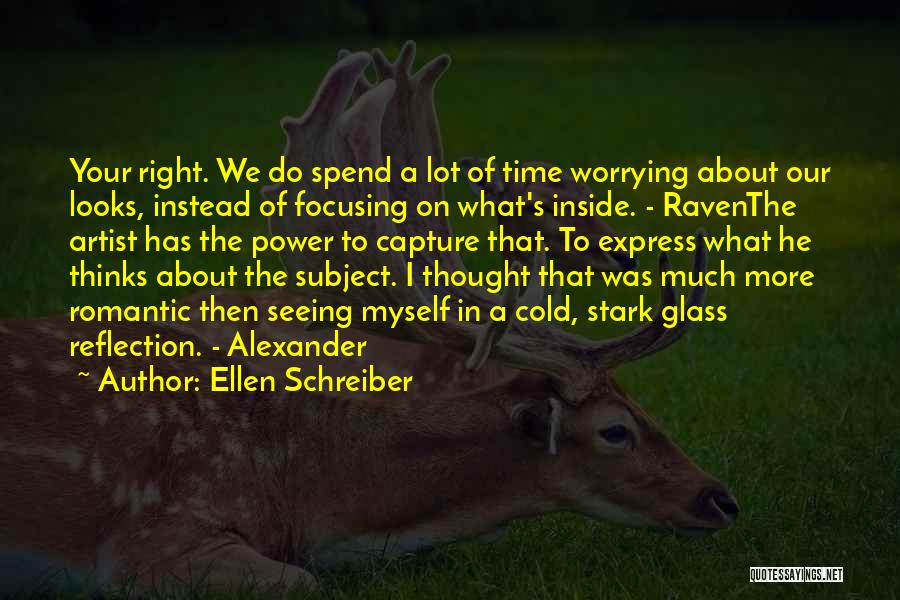 Ellen Schreiber Quotes: Your Right. We Do Spend A Lot Of Time Worrying About Our Looks, Instead Of Focusing On What's Inside. -