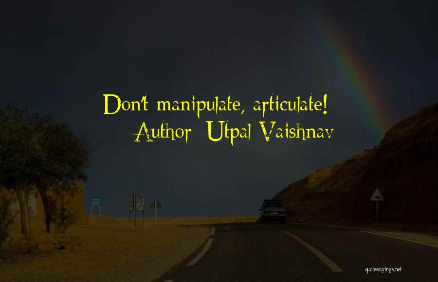 Utpal Vaishnav Quotes: Don't Manipulate, Articulate!