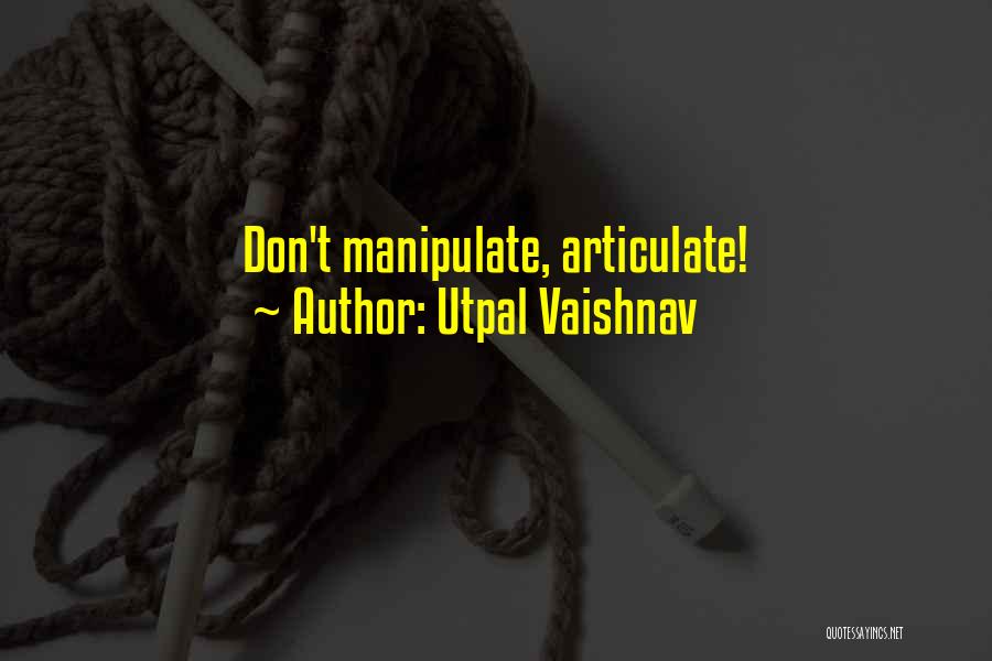 Utpal Vaishnav Quotes: Don't Manipulate, Articulate!