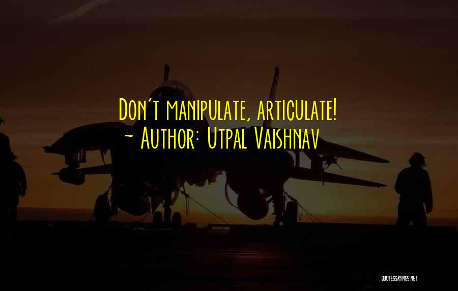 Utpal Vaishnav Quotes: Don't Manipulate, Articulate!