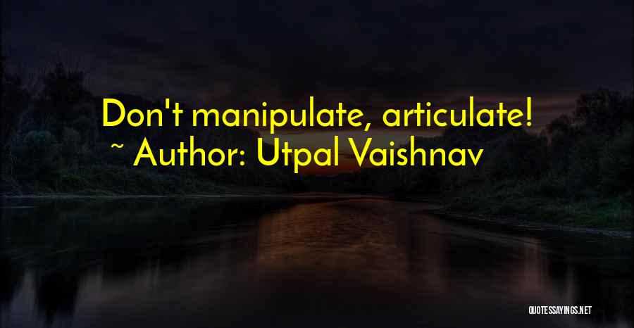 Utpal Vaishnav Quotes: Don't Manipulate, Articulate!