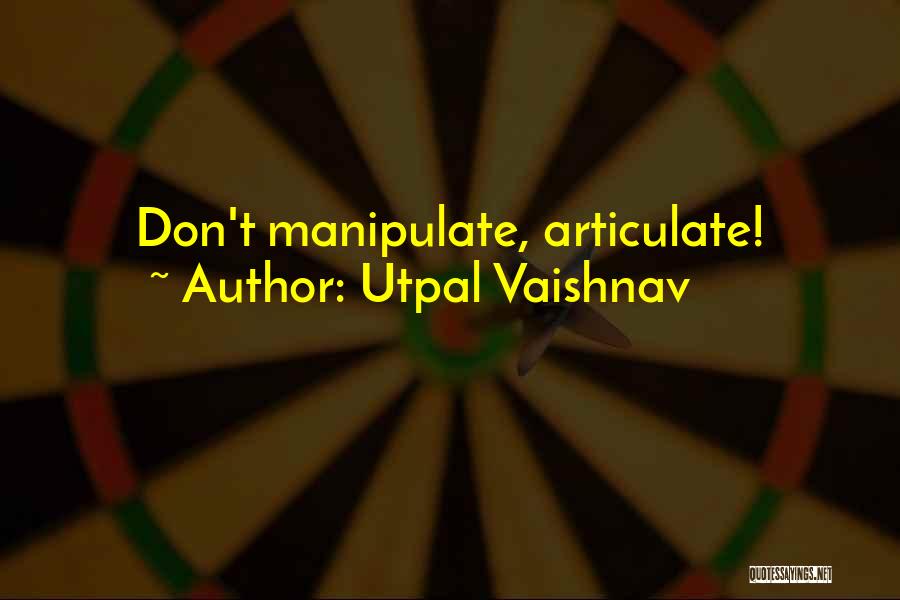 Utpal Vaishnav Quotes: Don't Manipulate, Articulate!