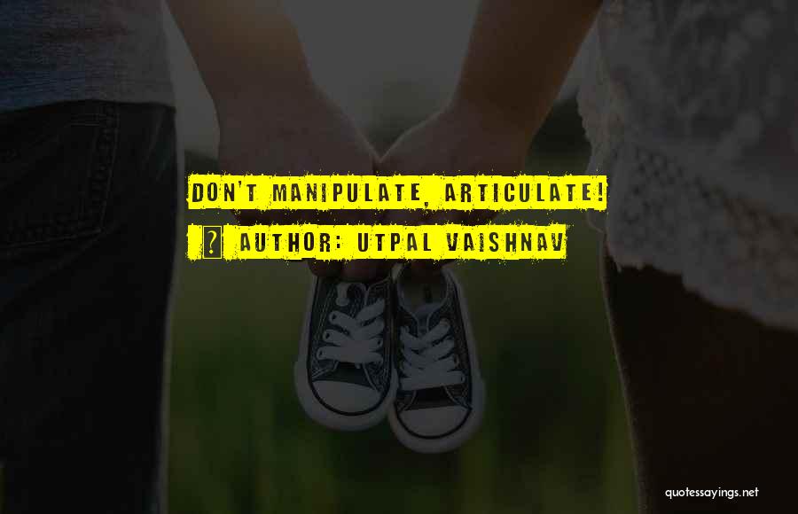 Utpal Vaishnav Quotes: Don't Manipulate, Articulate!