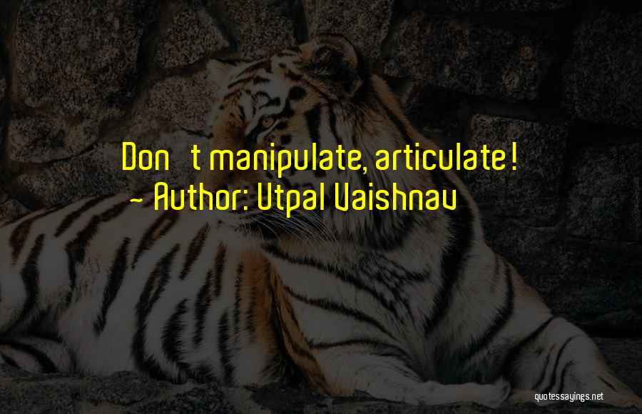 Utpal Vaishnav Quotes: Don't Manipulate, Articulate!