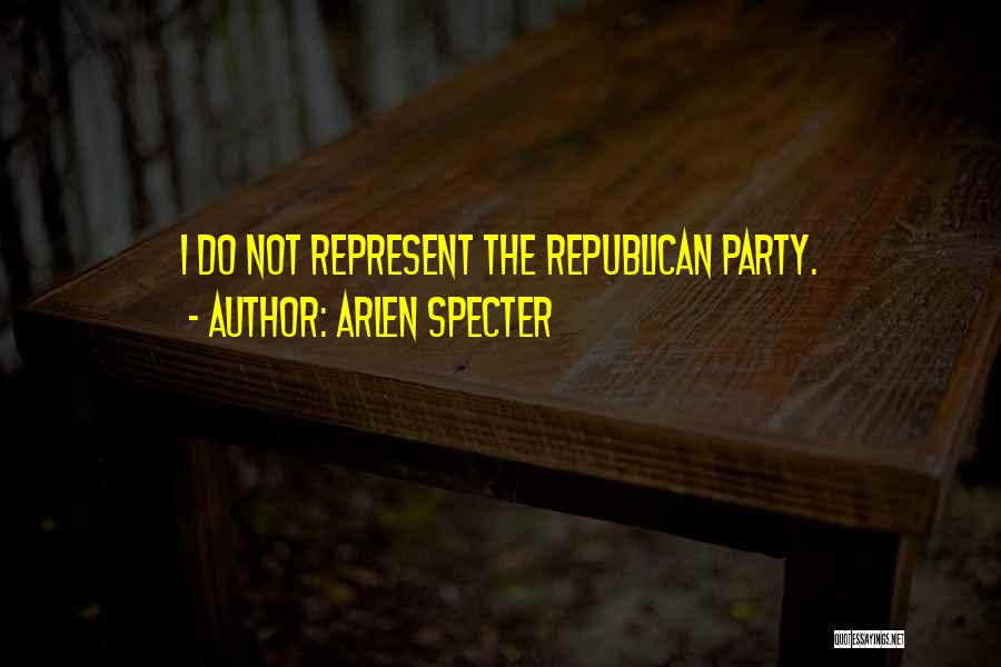 Arlen Specter Quotes: I Do Not Represent The Republican Party.