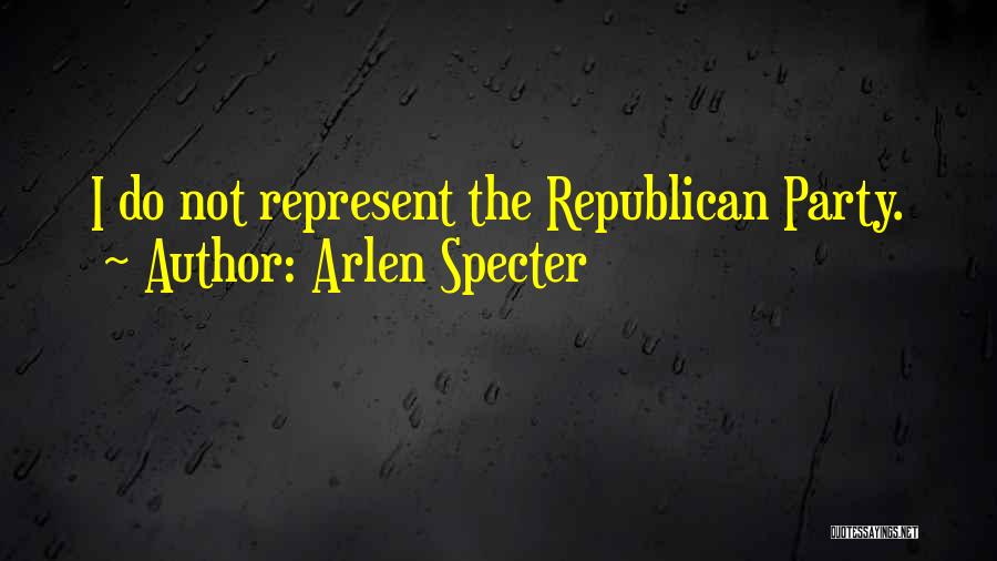 Arlen Specter Quotes: I Do Not Represent The Republican Party.