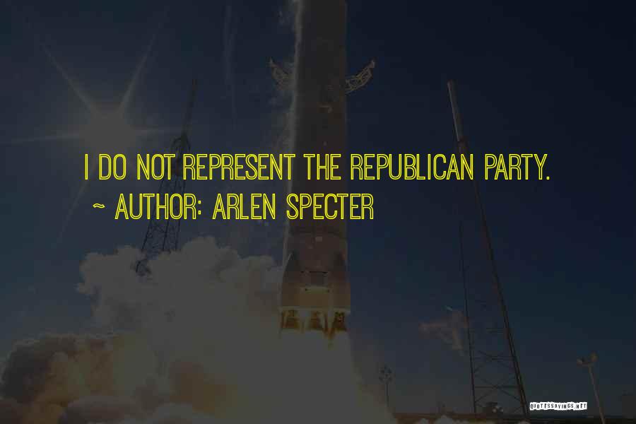 Arlen Specter Quotes: I Do Not Represent The Republican Party.