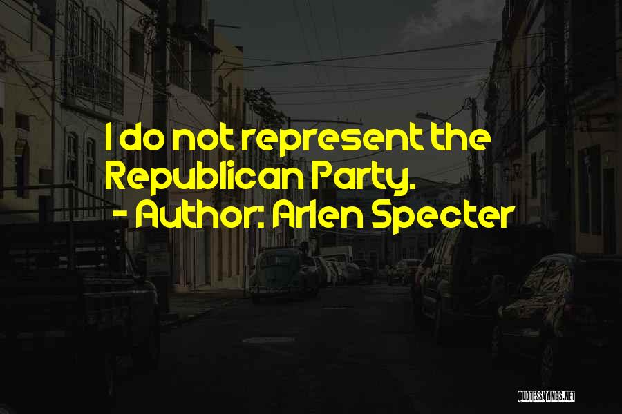 Arlen Specter Quotes: I Do Not Represent The Republican Party.