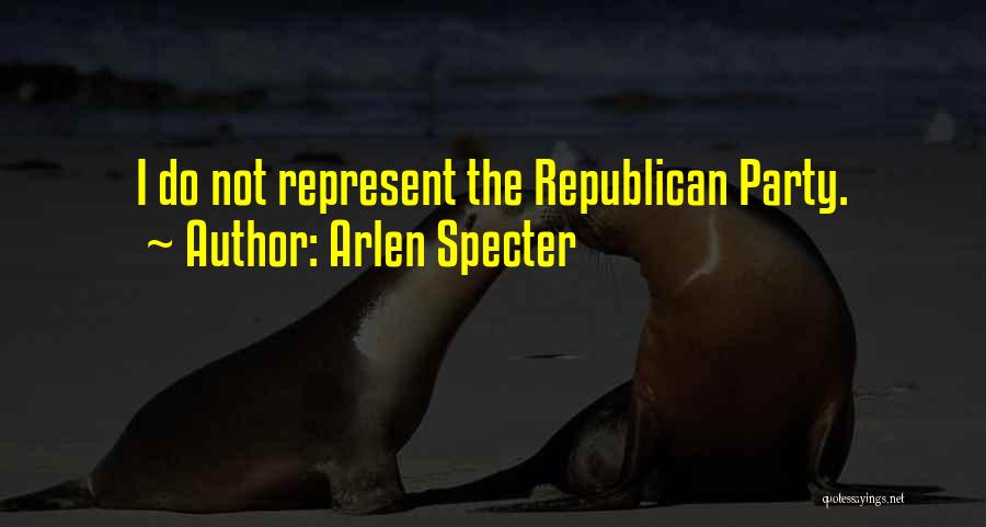 Arlen Specter Quotes: I Do Not Represent The Republican Party.