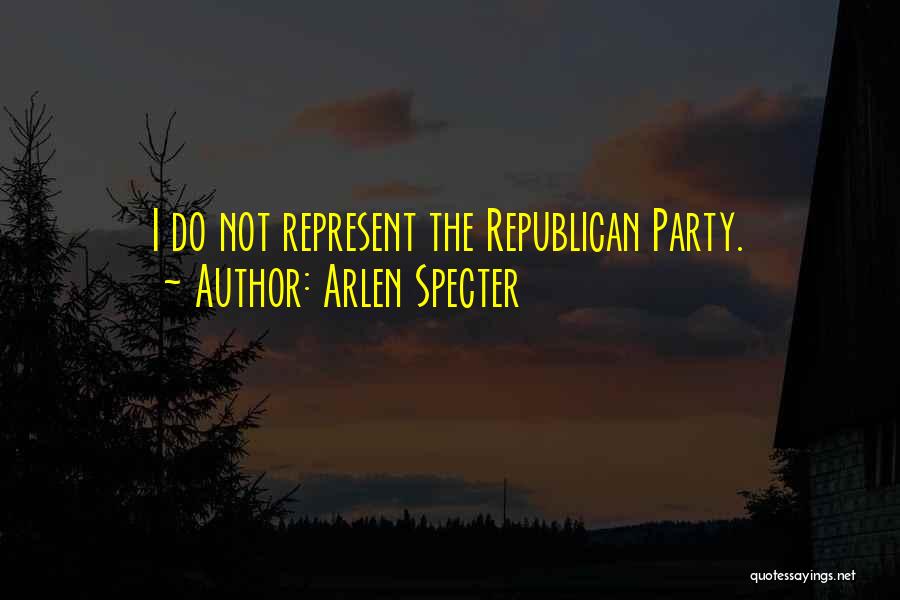 Arlen Specter Quotes: I Do Not Represent The Republican Party.