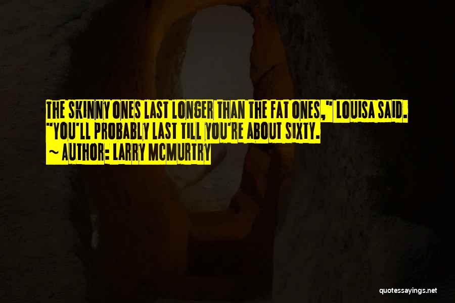 Larry McMurtry Quotes: The Skinny Ones Last Longer Than The Fat Ones, Louisa Said. You'll Probably Last Till You're About Sixty.