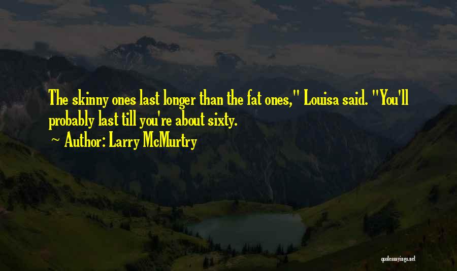 Larry McMurtry Quotes: The Skinny Ones Last Longer Than The Fat Ones, Louisa Said. You'll Probably Last Till You're About Sixty.