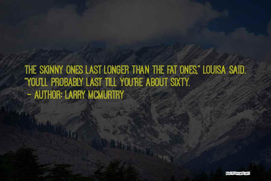 Larry McMurtry Quotes: The Skinny Ones Last Longer Than The Fat Ones, Louisa Said. You'll Probably Last Till You're About Sixty.