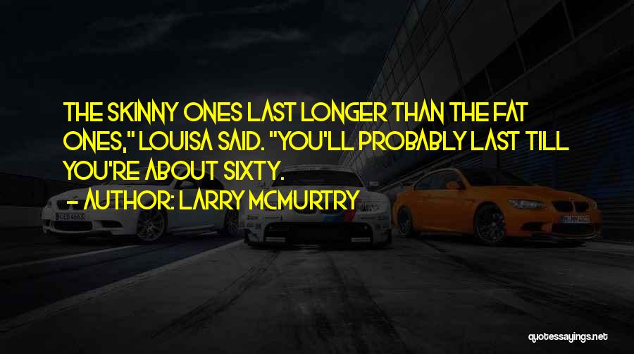 Larry McMurtry Quotes: The Skinny Ones Last Longer Than The Fat Ones, Louisa Said. You'll Probably Last Till You're About Sixty.