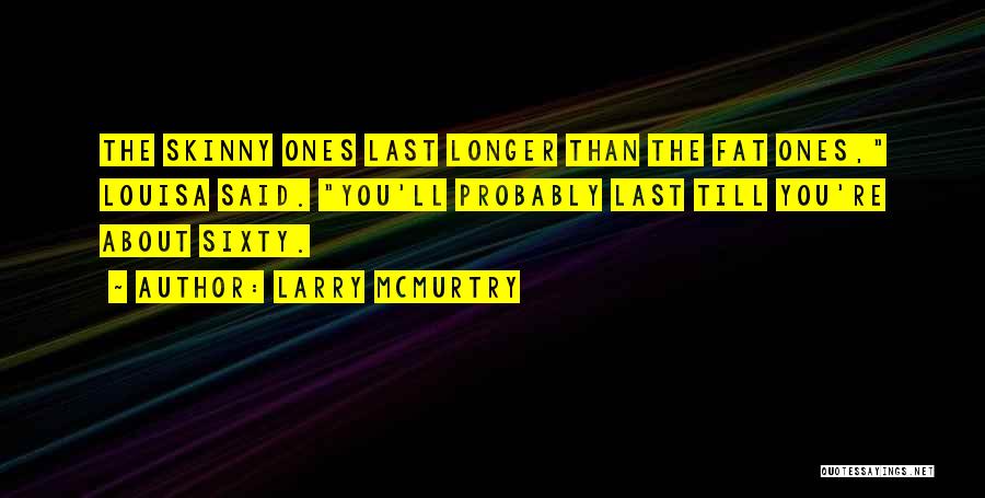 Larry McMurtry Quotes: The Skinny Ones Last Longer Than The Fat Ones, Louisa Said. You'll Probably Last Till You're About Sixty.