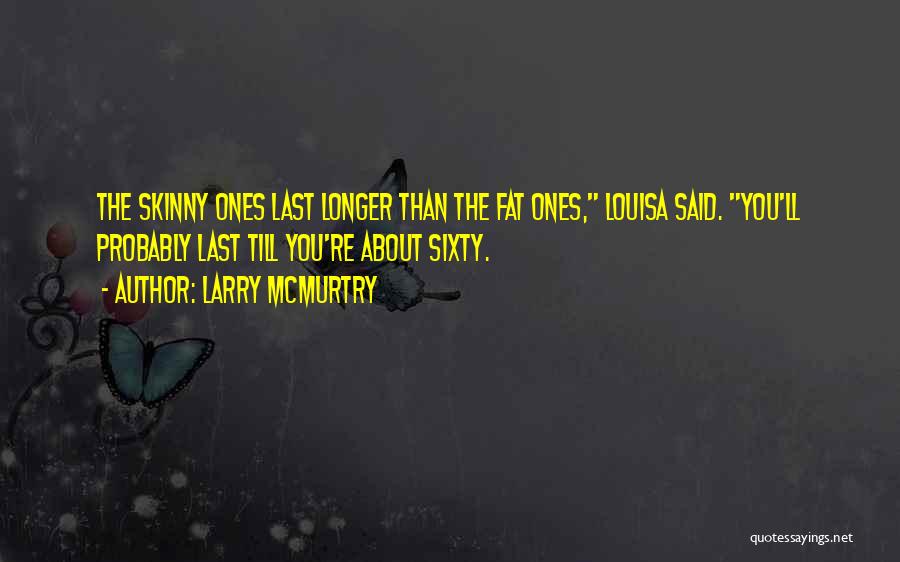 Larry McMurtry Quotes: The Skinny Ones Last Longer Than The Fat Ones, Louisa Said. You'll Probably Last Till You're About Sixty.