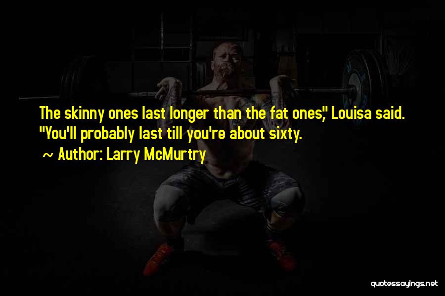 Larry McMurtry Quotes: The Skinny Ones Last Longer Than The Fat Ones, Louisa Said. You'll Probably Last Till You're About Sixty.