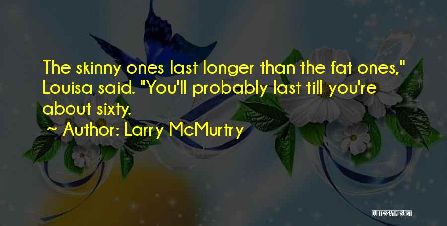 Larry McMurtry Quotes: The Skinny Ones Last Longer Than The Fat Ones, Louisa Said. You'll Probably Last Till You're About Sixty.