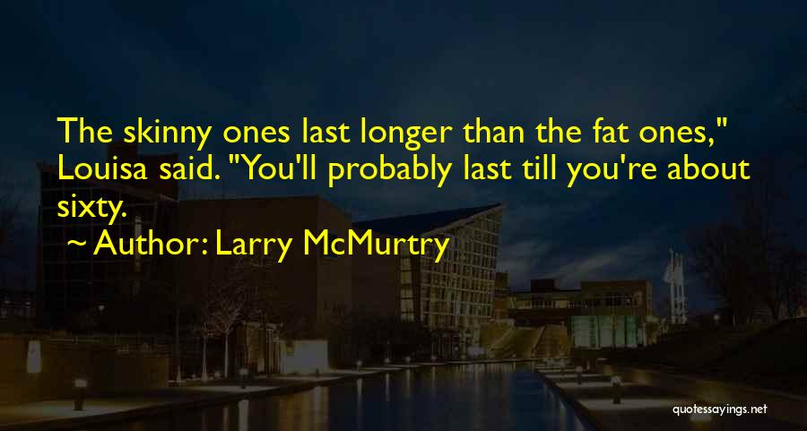 Larry McMurtry Quotes: The Skinny Ones Last Longer Than The Fat Ones, Louisa Said. You'll Probably Last Till You're About Sixty.