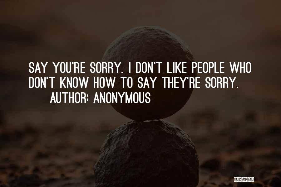 Anonymous Quotes: Say You're Sorry. I Don't Like People Who Don't Know How To Say They're Sorry.