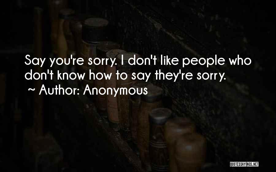 Anonymous Quotes: Say You're Sorry. I Don't Like People Who Don't Know How To Say They're Sorry.