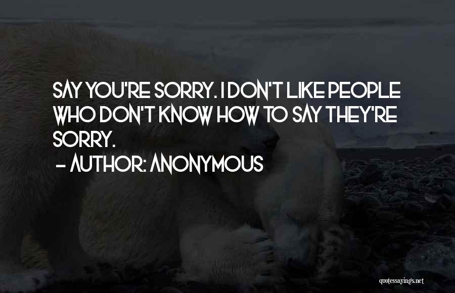 Anonymous Quotes: Say You're Sorry. I Don't Like People Who Don't Know How To Say They're Sorry.