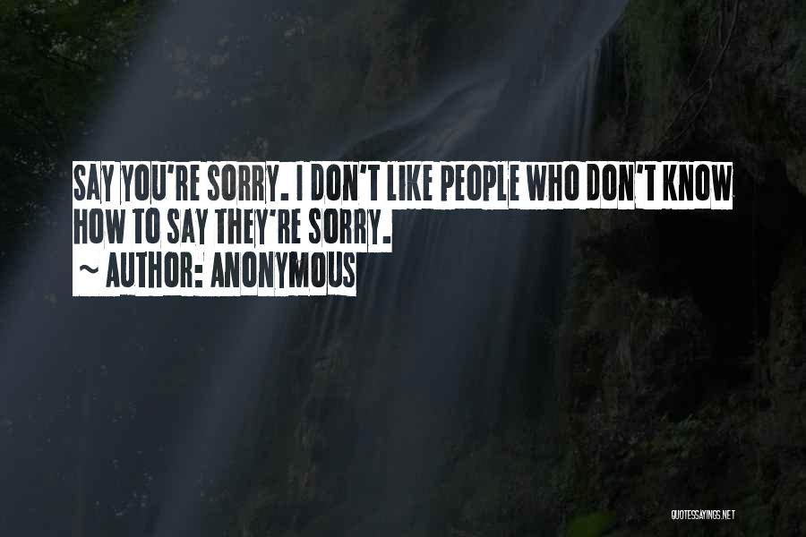 Anonymous Quotes: Say You're Sorry. I Don't Like People Who Don't Know How To Say They're Sorry.