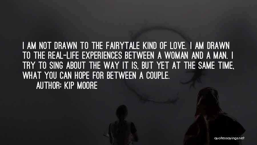 Kip Moore Quotes: I Am Not Drawn To The Fairytale Kind Of Love. I Am Drawn To The Real-life Experiences Between A Woman