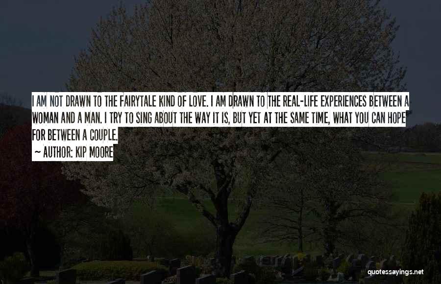 Kip Moore Quotes: I Am Not Drawn To The Fairytale Kind Of Love. I Am Drawn To The Real-life Experiences Between A Woman