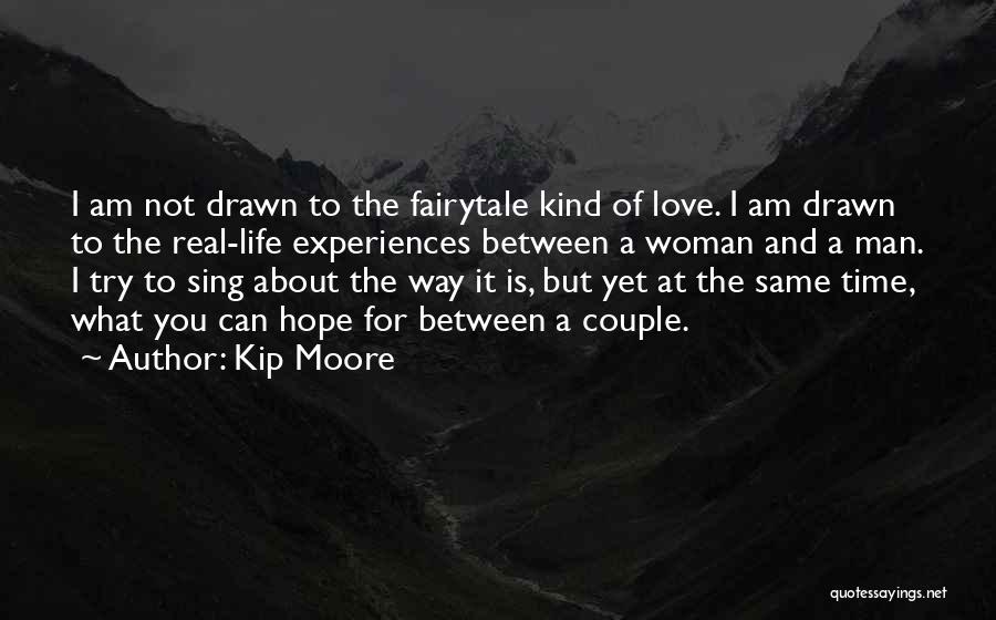 Kip Moore Quotes: I Am Not Drawn To The Fairytale Kind Of Love. I Am Drawn To The Real-life Experiences Between A Woman