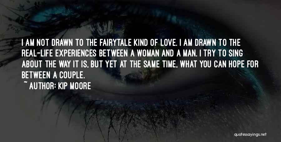 Kip Moore Quotes: I Am Not Drawn To The Fairytale Kind Of Love. I Am Drawn To The Real-life Experiences Between A Woman