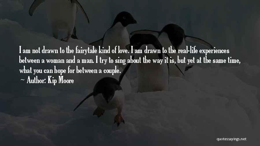 Kip Moore Quotes: I Am Not Drawn To The Fairytale Kind Of Love. I Am Drawn To The Real-life Experiences Between A Woman