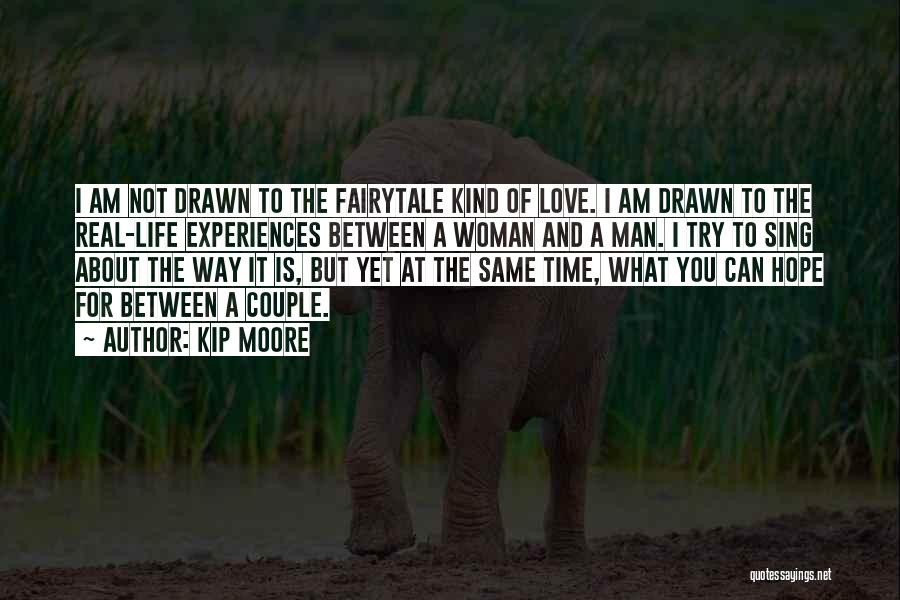 Kip Moore Quotes: I Am Not Drawn To The Fairytale Kind Of Love. I Am Drawn To The Real-life Experiences Between A Woman