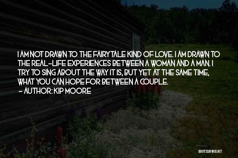 Kip Moore Quotes: I Am Not Drawn To The Fairytale Kind Of Love. I Am Drawn To The Real-life Experiences Between A Woman