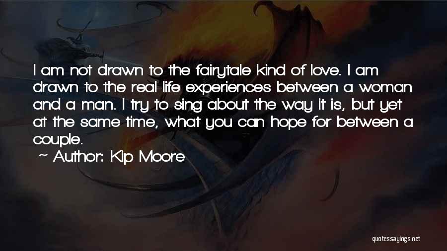 Kip Moore Quotes: I Am Not Drawn To The Fairytale Kind Of Love. I Am Drawn To The Real-life Experiences Between A Woman