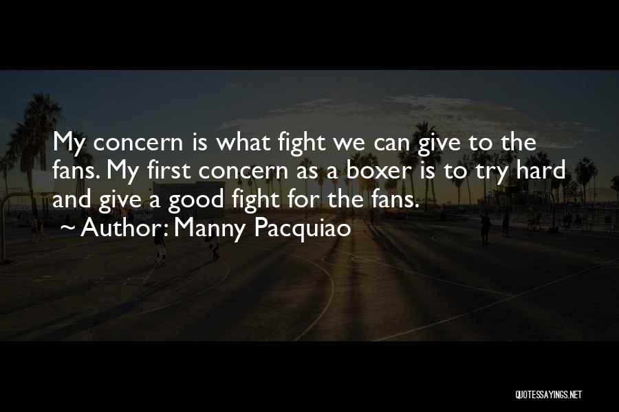 Manny Pacquiao Quotes: My Concern Is What Fight We Can Give To The Fans. My First Concern As A Boxer Is To Try