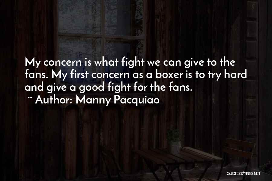 Manny Pacquiao Quotes: My Concern Is What Fight We Can Give To The Fans. My First Concern As A Boxer Is To Try