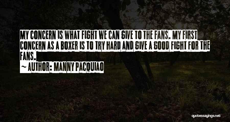 Manny Pacquiao Quotes: My Concern Is What Fight We Can Give To The Fans. My First Concern As A Boxer Is To Try