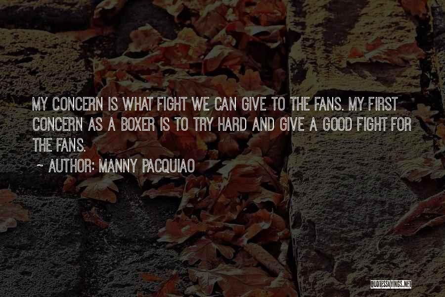 Manny Pacquiao Quotes: My Concern Is What Fight We Can Give To The Fans. My First Concern As A Boxer Is To Try