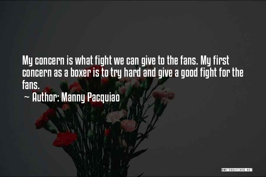 Manny Pacquiao Quotes: My Concern Is What Fight We Can Give To The Fans. My First Concern As A Boxer Is To Try