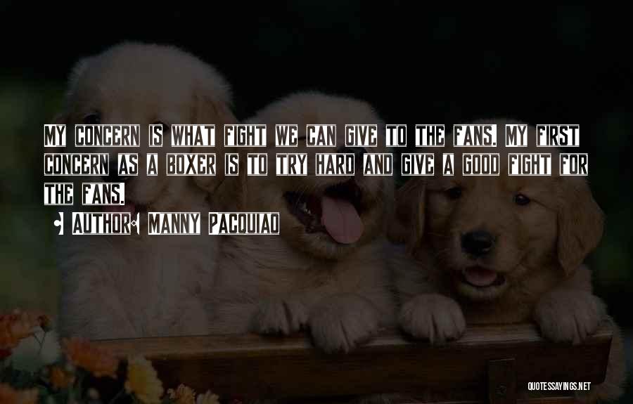 Manny Pacquiao Quotes: My Concern Is What Fight We Can Give To The Fans. My First Concern As A Boxer Is To Try