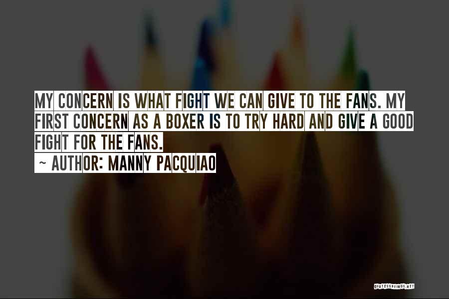 Manny Pacquiao Quotes: My Concern Is What Fight We Can Give To The Fans. My First Concern As A Boxer Is To Try