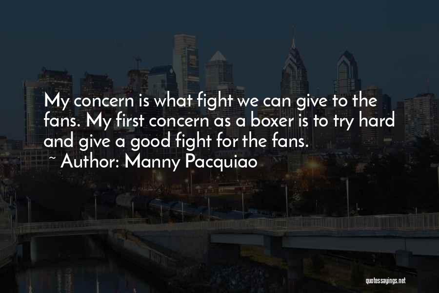 Manny Pacquiao Quotes: My Concern Is What Fight We Can Give To The Fans. My First Concern As A Boxer Is To Try