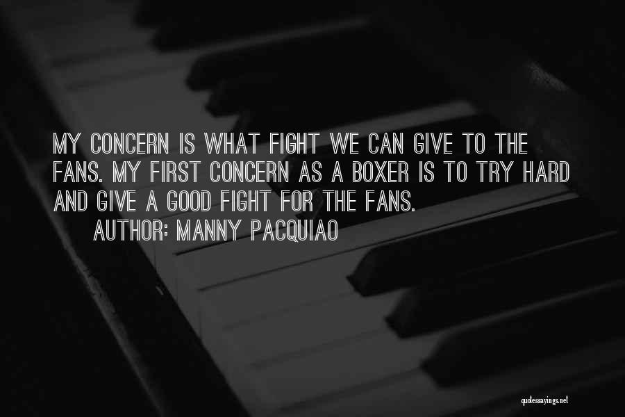 Manny Pacquiao Quotes: My Concern Is What Fight We Can Give To The Fans. My First Concern As A Boxer Is To Try